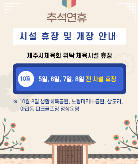 추석연휴 시설 휴장및 개장 안내 제주시체육회 위탁 체육시설 휴장 10월 5,6,7,8일 전 시설 휴장   (※ 10월 8일 생활체육공원, 노형미리내공원, 상도리, 아라동 파크골프장 정상운영 )